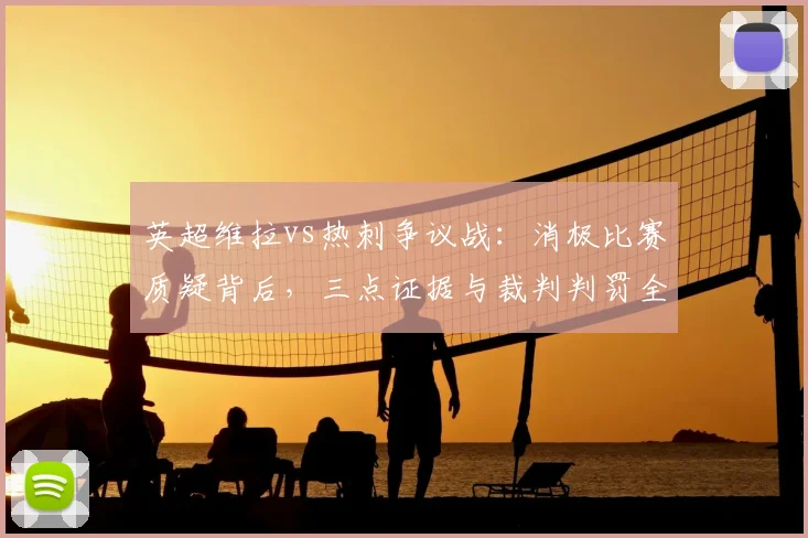 英超维拉vs热刺争议战：消极比赛质疑背后，三点证据与裁判判罚全解析