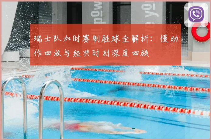 瑞士队加时赛制胜球全解析：慢动作回放与经典时刻深度回顾