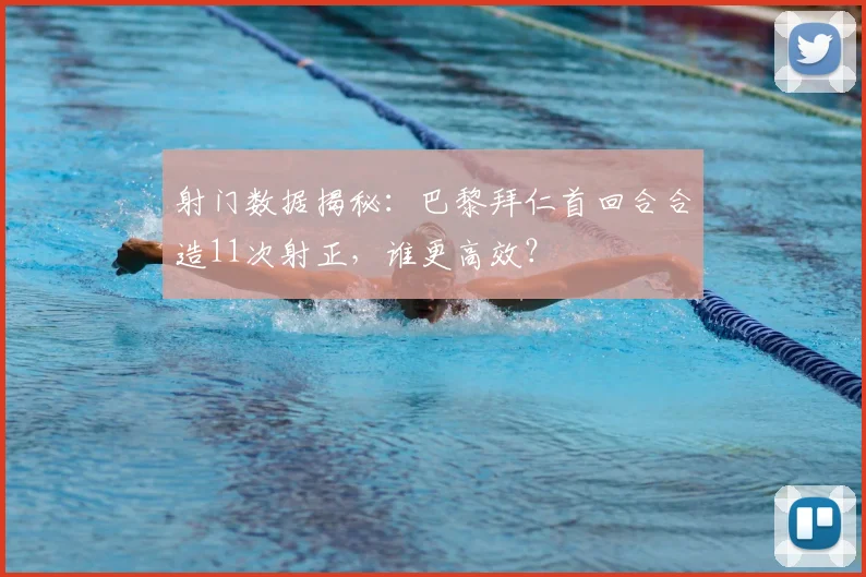 射门数据揭秘：巴黎拜仁首回合合造11次射正，谁更高效？