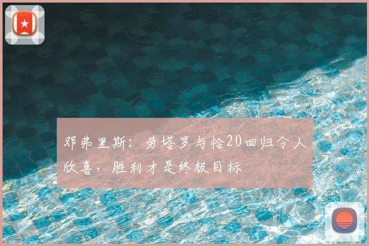 邓弗里斯：劳塔罗与恰20回归令人欣喜，胜利才是终极目标