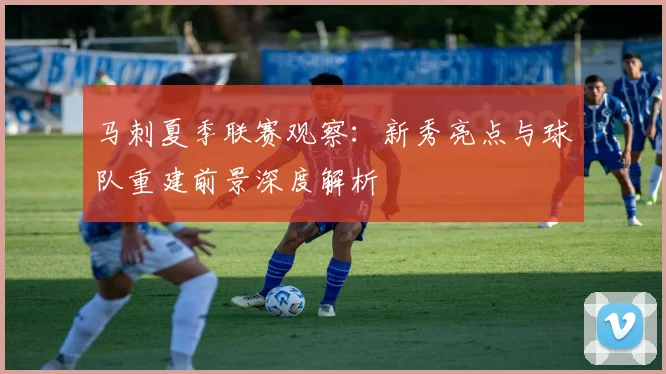 马刺夏季联赛观察:新秀亮点与球队重建前景深度解析