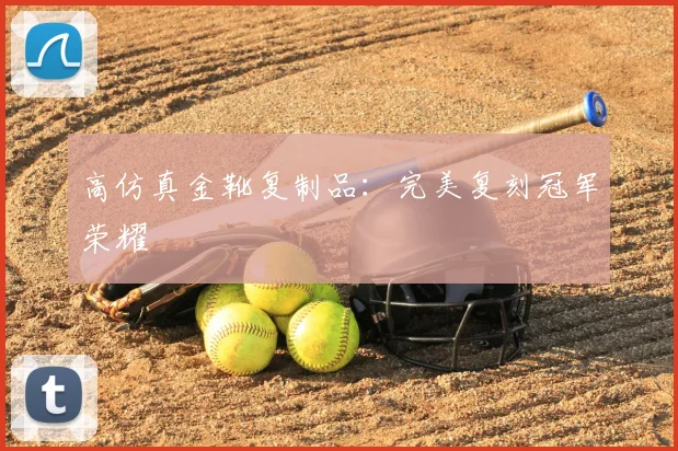 高仿真金靴复制品：完美复刻冠军荣耀