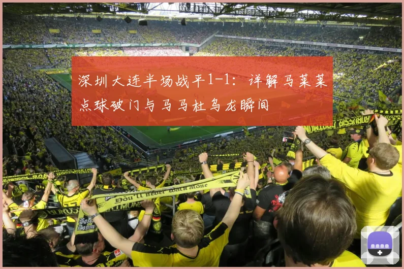 深圳大连半场战平1-1：详解马莱莱点球破门与马马杜乌龙瞬间