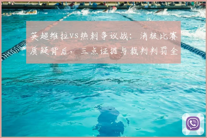 英超维拉vs热刺争议战:消极比赛质疑背后,三点证据与裁判判罚全解析