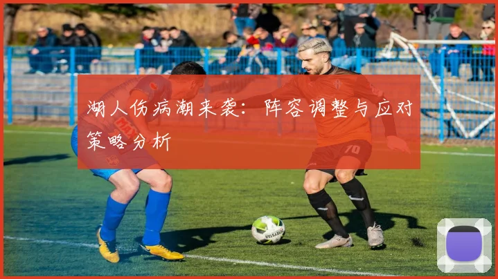 湖人伤病潮来袭：阵容调整与应对策略分析