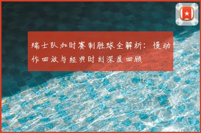 瑞士队加时赛制胜球全解析:慢动作回放与经典时刻深度回顾