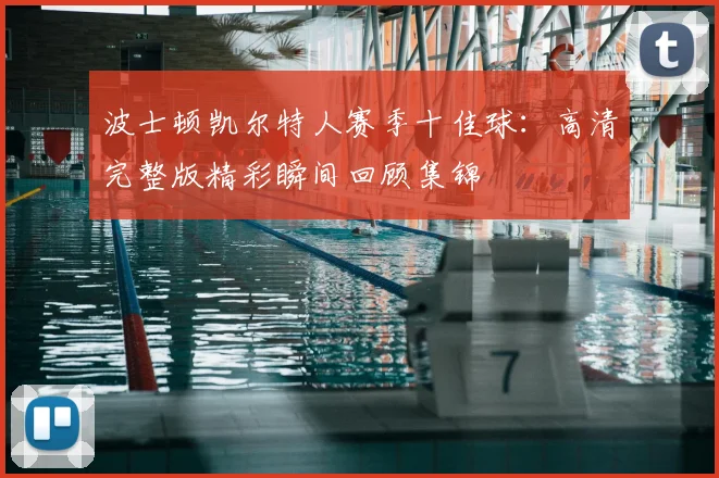 波士顿凯尔特人赛季十佳球：高清完整版精彩瞬间回顾集锦